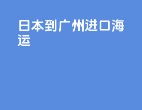 日本到广州进口海运