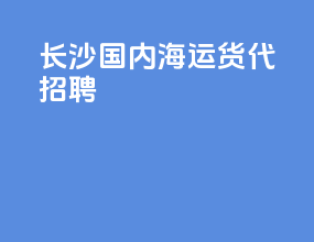 长沙国内海运货代招聘