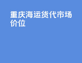 重庆海运货代市场价位
