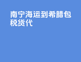 南宁海运到希腊包税货代
