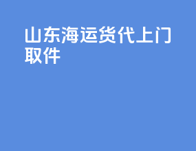 山东海运货代上门取件