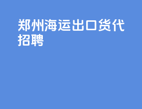 郑州海运出口货代招聘