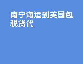 南宁海运到英国包税货代
