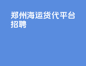 郑州海运货代平台招聘
