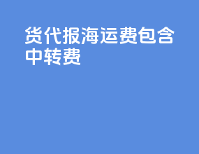 货代报海运费包含中转费