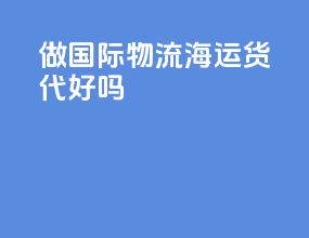做国际物流海运货代好吗