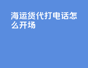 海运货代打电话怎么开场