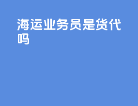 海运业务员是货代吗