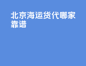 北京海运货代哪家靠谱