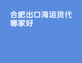 合肥出口海运货代哪家好