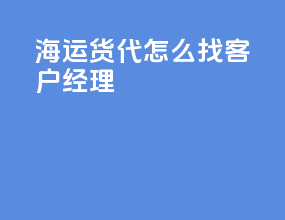 海运货代怎么找客户经理