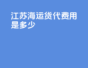 江苏海运货代费用是多少