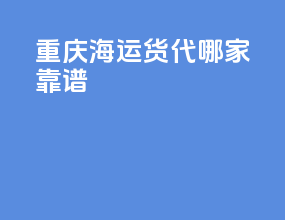 重庆海运货代哪家靠谱