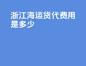 浙江海运货代费用是多少