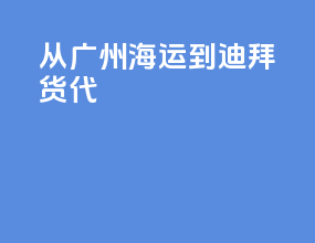 从广州海运到迪拜货代