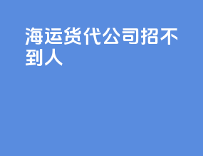 海运货代公司招不到人