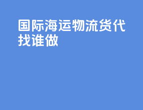 国际海运物流货代找谁做