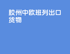 胶州中欧班列出口货物