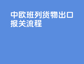 中欧班列货物出口报关流程