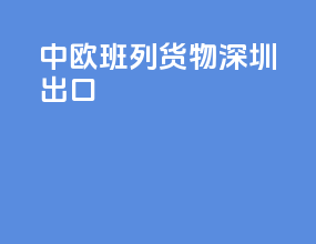 中欧班列货物深圳出口