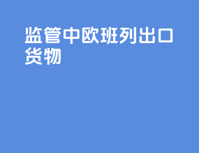 监管中欧班列出口货物