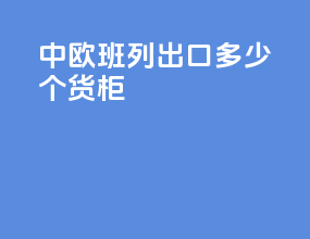 中欧班列出口多少个货柜