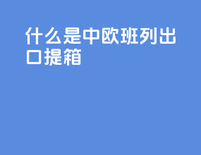 什么是中欧班列出口提箱