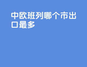 中欧班列哪个市出口最多