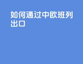 如何通过中欧班列出口