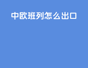 中欧班列怎么出口