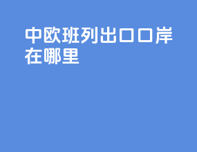 中欧班列出口口岸在哪里