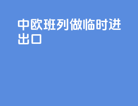 中欧班列做临时进出口