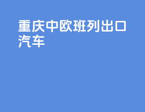 重庆中欧班列出口汽车