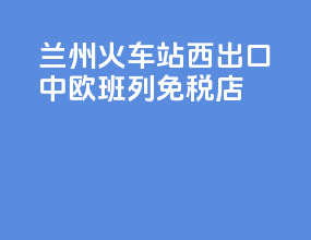 兰州火车站西出口中欧班列免税店