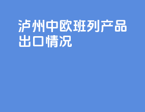 泸州中欧班列产品出口情况