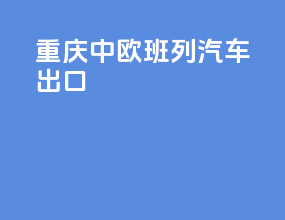 重庆中欧班列汽车出口