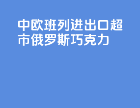 中欧班列进出口超市俄罗斯巧克力