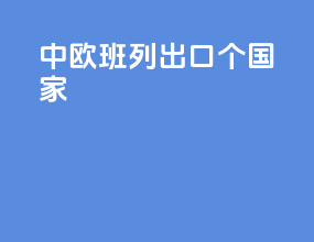 中欧班列出口54个国家