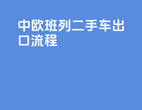 中欧班列二手车出口流程