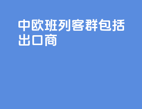中欧班列客群包括出口商