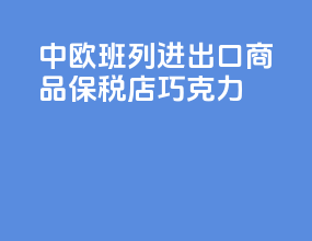 中欧班列进出口商品保税店巧克力