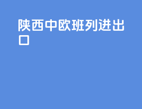 陕西中欧班列进出口