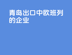 青岛出口中欧班列的企业