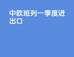 中欧班列一季度进出口