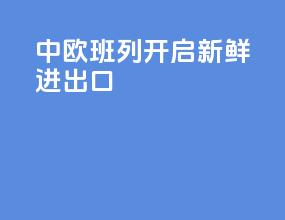 中欧班列开启新鲜进出口
