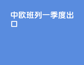 中欧班列一季度出口