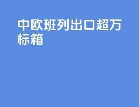 中欧班列出口超万标箱
