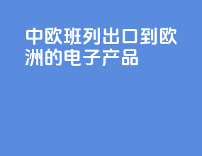 中欧班列出口到欧洲的电子产品