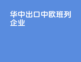 华中出口中欧班列企业