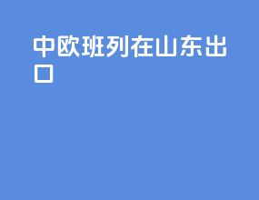 中欧班列在山东出口